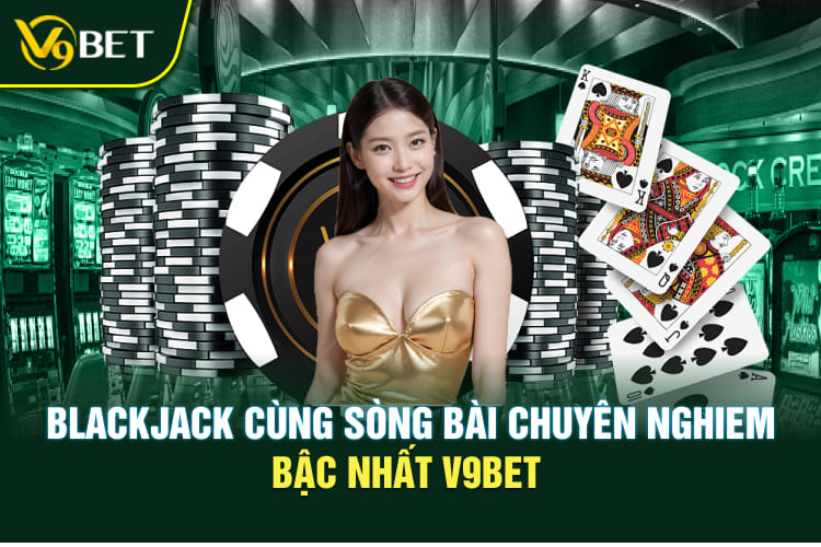 Blackjack cùng sòng bài chuyên nghiệp bậc nhất V9BET