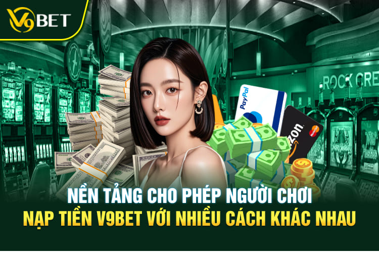 Hiện nay nền tảng cho phép người chơi nạp tiền V9BET với nhiều cách khác nhau