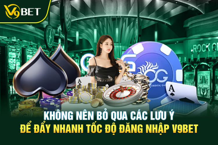 Không nên bỏ qua các lưu ý để đẩy nhanh tốc độ đăng nhập V9BET