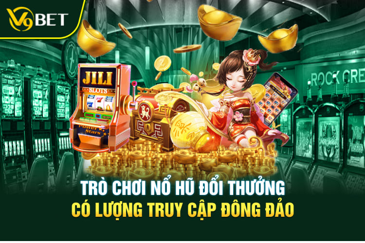 Trò chơi nổ hũ đổi thưởng có lượng truy cập đông đảo